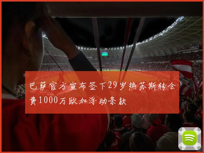 巴萨官方宣布签下29岁热苏斯转会费1000万欧加浮动条款