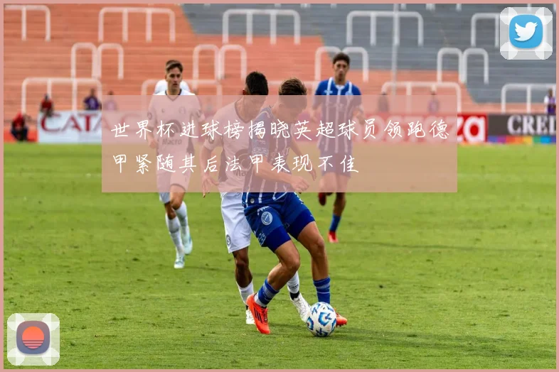 世界杯进球榜揭晓英超球员领跑德甲紧随其后法甲表现不佳