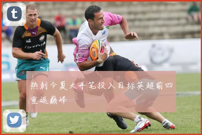 热刺今夏大手笔投入目标英超前四重返巅峰