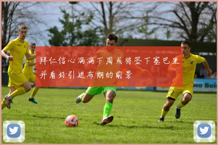 拜仁信心满满下周或将签下塞巴里并看好引进布朗的前景